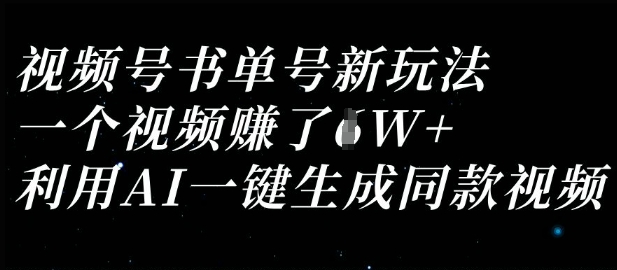 视频号书单号新玩法，一个视频收益过1W，利用AI一键生成同款视频-知源网创