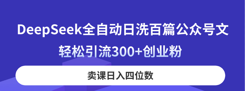（14326期）DeepSeek全自动日洗百篇公众号文，轻松引流300+创业粉，卖课日入四位数！-知源网创