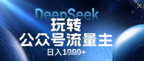 DeepSeek玩转公众号流量主，日入数张，每天几分钟，操作简单零门槛-知源网创