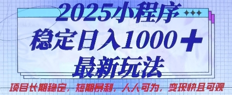 2025小程序稳定日入1k，最新玩法项目长期稳定，短期是利，人人可为，变现快且可观【揭秘】-知源网创