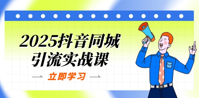(14297期)2025抖音同城引流实战课:单店模型+团购爆款逻辑,快速提升POI热度分-知源网创