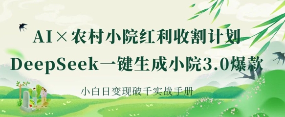 AI+农村小院红利收割:DeepSeek一键生成小院3.0爆款,小白日变现破千实战手册-知源网创