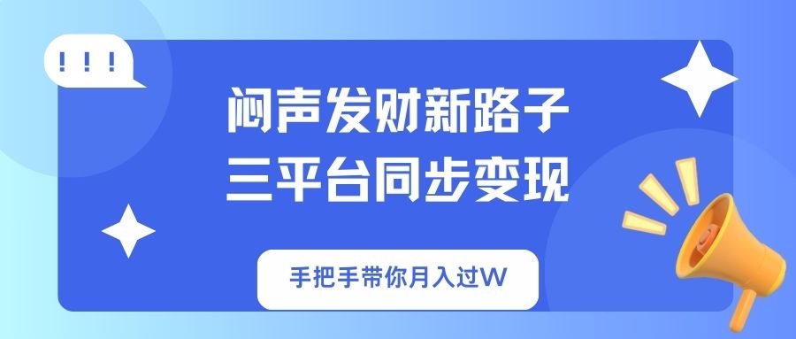 (14182期)闷声发财新路子!三平台同步变现,手把手带你月入过W-知源网创