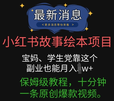 小红书故事绘本项目，宝妈、学生党靠这个副业也能月入过w+保姆级教程，十分钟一条原创爆款视频-知源网创