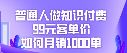 普通人做知识付费,99元客单价如何月销1000单-知源网创