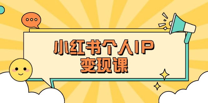 （14172期）小红书个人变现课：精准人设定位+爆款选题拆解，教你打造百万流量账号秘籍-知源网创